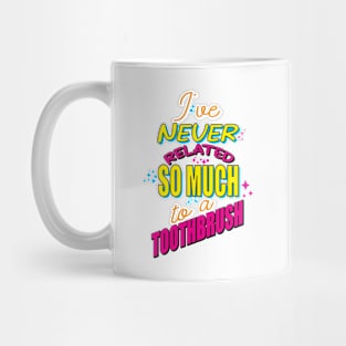 "I've never related so much to a toothbrush." Mug